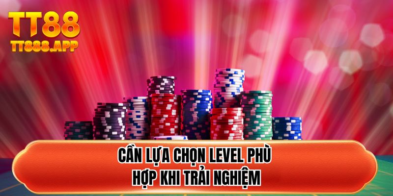 Cần lựa chọn level phù hợp khi trải nghiệm