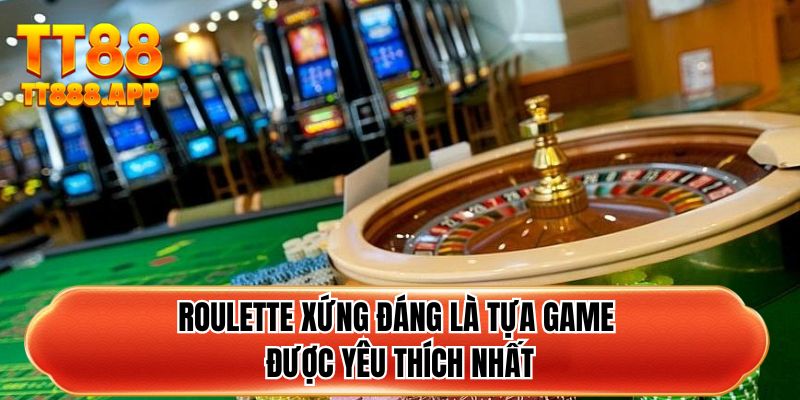 Roulette xứng đáng là tựa game được yêu thích nhất